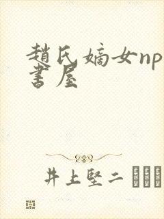 赵氏嫡女np御书屋