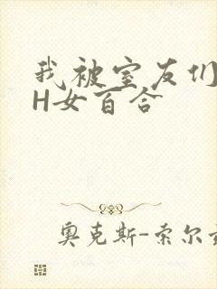 我被室友们强了H女百合