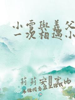 小雪与义父的第一次相遇小说