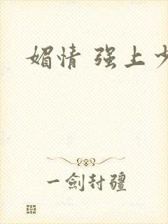 媚情 强上少将