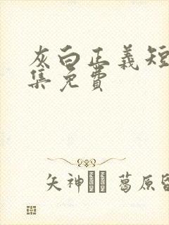 灰白正义短剧全集免费