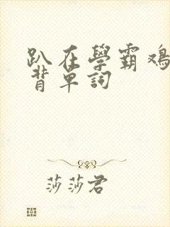 趴在学霸鸡叭上背单词