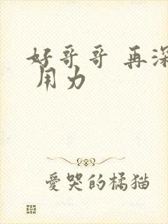 好哥哥 再深点 用力