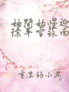 她开始慢迎迎合徐平雪苏南风