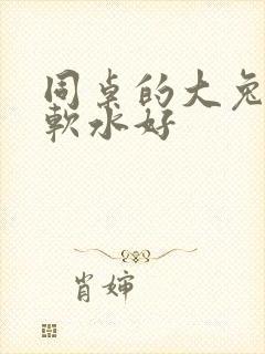 同桌的大兔子好软水好