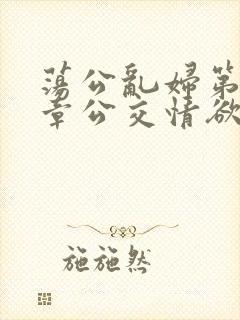 荡公乱妇第69章公交情欲