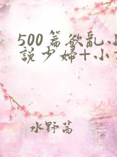 500篇欲乱小说少妇+小说