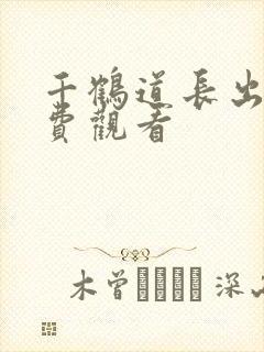 千鹤道长出山免费观看