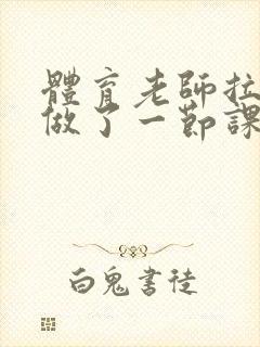 体育老师拉着我做了一节课