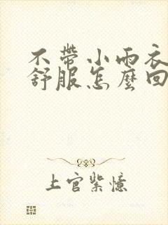 不带小雨衣特别舒服怎么回事