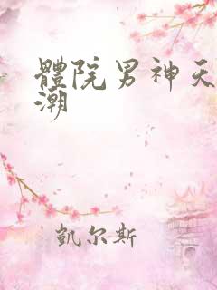 体院男神天海归潮