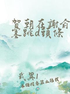 贺朝在谢俞里面塞跳d头条