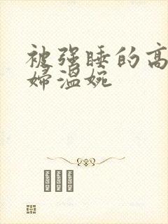 被强睡的高H公妇温婉