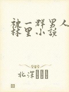 被一群男人在树林里小说