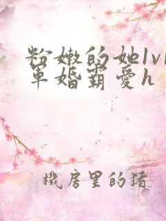 粉嫩的她1v1军婚霸爱h