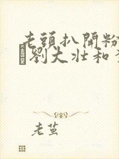 老头扒开粉嫩小泬刘大壮和李娇娇