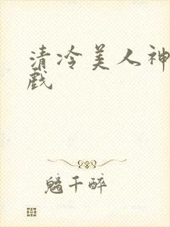 清冷美人神奇游戏