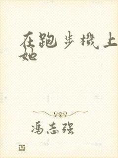 在跑步机上要了她