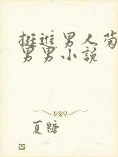 挺进男人菊宿舍男男小说