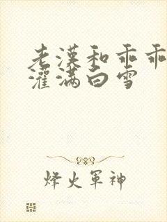 老汉和乖乖女h灌满白雪