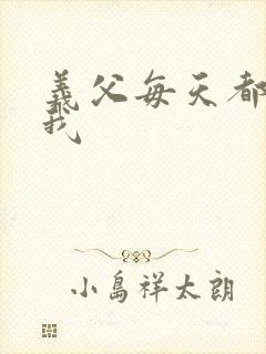 义父每天都来压我