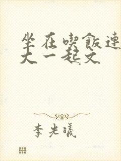 坐在吃饭连在巨大一起文