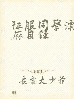 征服同学漂亮麻麻目录