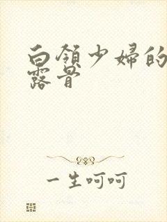 白领少妇的寂寞露骨