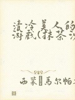 清冷美人的神奇游戏(抹茶沙冰)