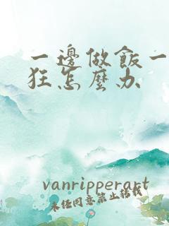 一边做饭一边躁狂怎么办