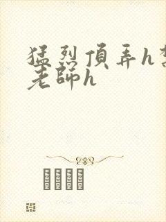 猛烈顶弄h禁欲老师h