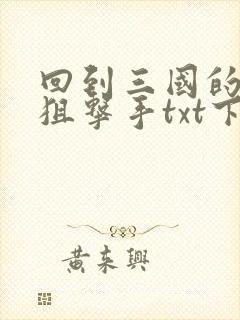 回到三国的特种狙击手txt下载