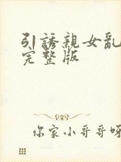 引诱亲女乱小说完整版