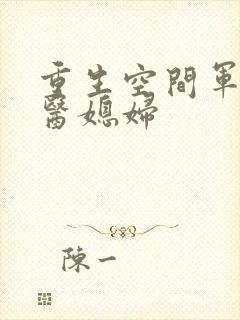 重生空间军长军医媳妇