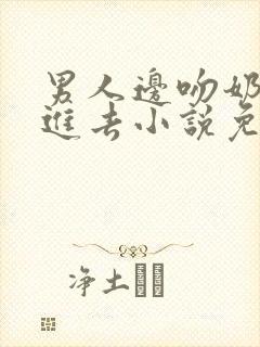 男人边吻奶边挵进去小说免费