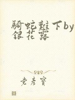 骑蛇难下by金银花露