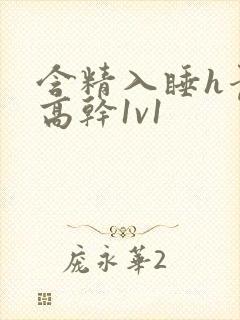 含精入睡h青梅高干1v1