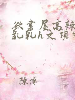 欲书屋高辣h文乱乳h文视频