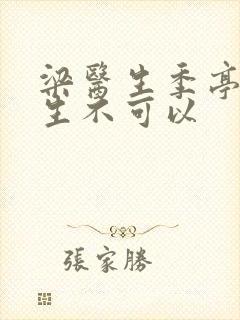 梁医生季亭亭医生不可以