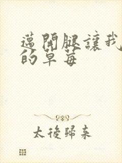 迈开腿让我桶你的草莓