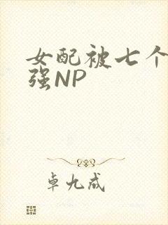 女配被七个男主强NP