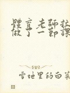 体育老师拉着我做了一节课作文