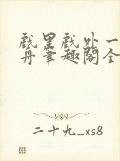 戏里戏外一叶孤舟笔趣阁全文