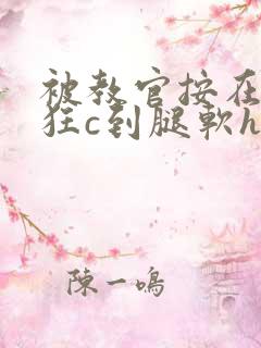 被教官按在寝室狂c到腿软h