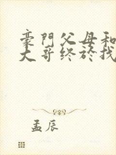 豪门父母和顶流大哥终于找到了我免费