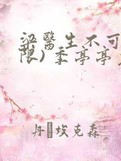 梁医生不可以(限) 季亭亭免费阅读