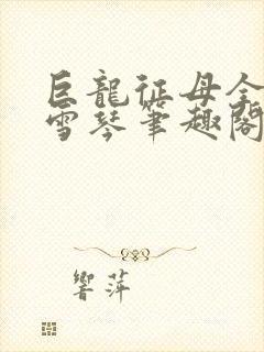 巨龙征母全文王雪琴笔趣阁
