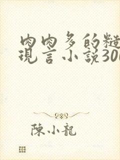 肉肉多的糙汉文现言小说300字