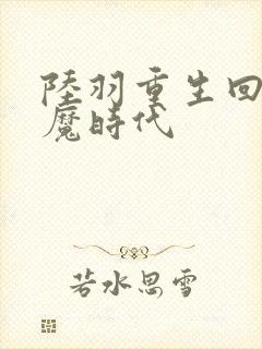 陆羽重生回到神魔时代