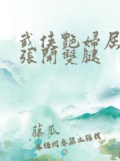 武侠艳妇屈辱的张开双腿